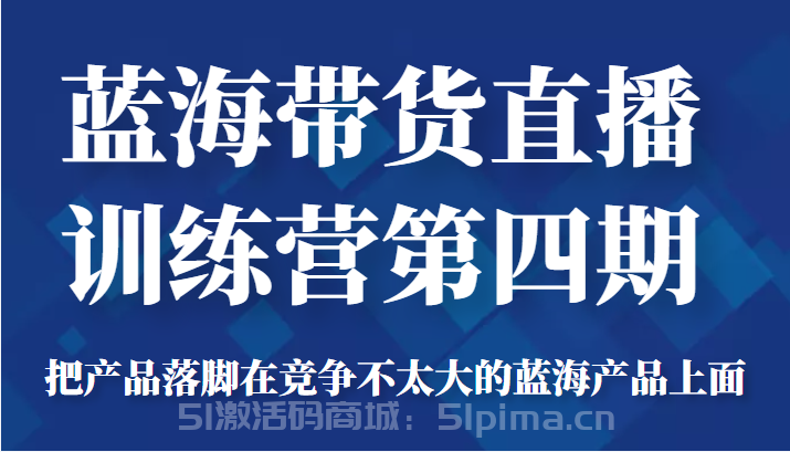 藍海帶貨直播訓練營第四期，把產(chǎn)品落腳在競爭不太大的藍海產(chǎn)品上面（價值4980元）[新媒體運營]