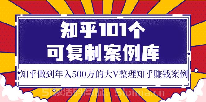 知乎101個可復制案例庫，知乎做到年入500萬的大V整理知乎賺錢案例！[新媒體運營]