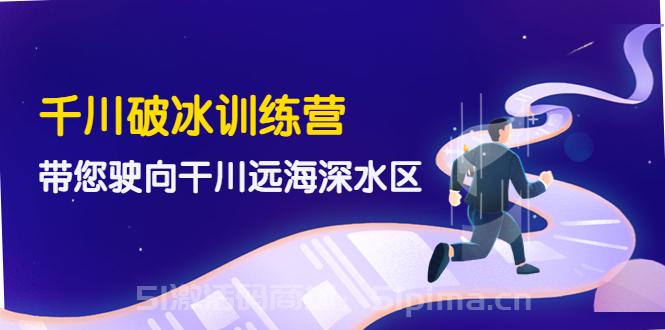 千川破冰訓(xùn)練營(yíng)，帶您駛向干川遠(yuǎn)海深水區(qū)（價(jià)值499元）[新媒體運(yùn)營(yíng)]