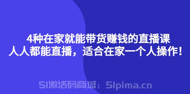 4種在家就能帶貨賺錢(qián)的直播課，人人都能直播，適合在家一個(gè)人操作[新媒體運(yùn)營(yíng)]