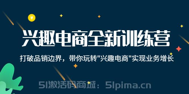 興趣電商全新訓(xùn)練營(yíng)：打破品銷(xiāo)邊界，帶你玩轉(zhuǎn)“興趣電商“實(shí)現(xiàn)業(yè)務(wù)增長(zhǎng)[新媒體運(yùn)營(yíng)]