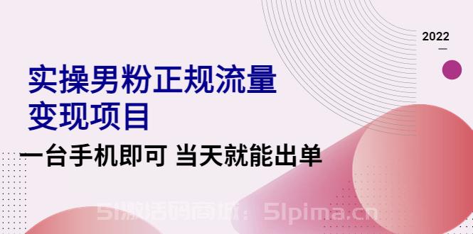 2022實操男粉正規(guī)流量變現(xiàn)項目，一臺手機即可 當天就能出單[引流變現(xiàn)]