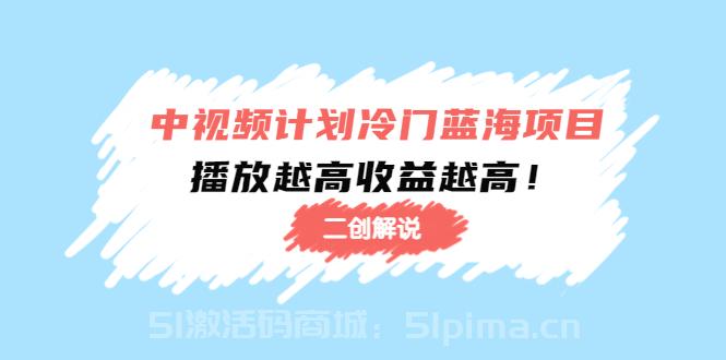 中視頻計劃冷門藍海項目【二創(chuàng)解說】陪跑課程：播放越高收益越高[新媒體運營]