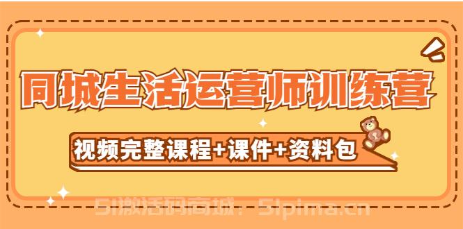 某收費(fèi)培訓(xùn)-同城生活運(yùn)營師訓(xùn)練營（視頻完整課程+課件+資料包）無水印